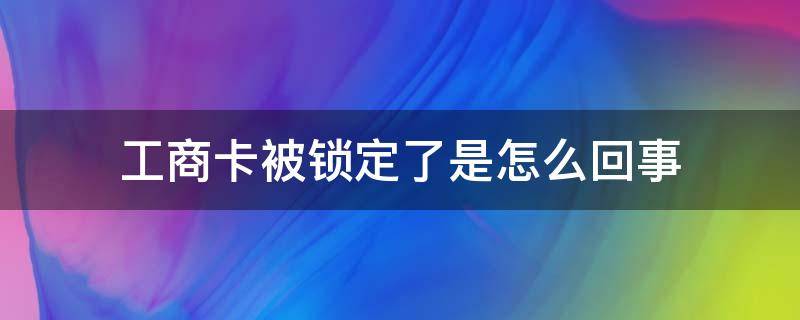 工商卡被锁定了是怎么回事（工商卡密码正确但显示被锁定）