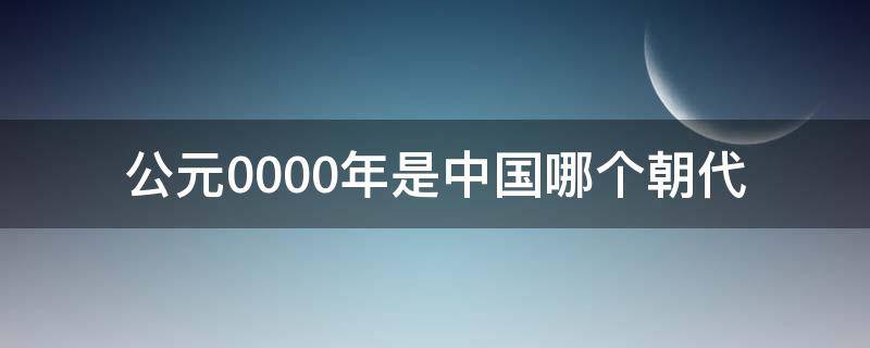 公元0000年是中国哪个朝代 公元前0年是哪个朝代