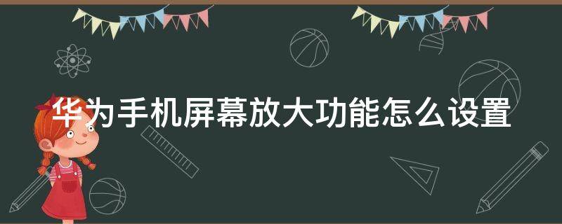 华为手机屏幕放大功能怎么设置 华为手机屏幕放大缩小设置