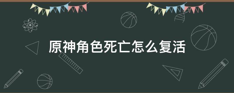 原神角色死亡怎么复活（原神角色阵亡怎么复活）