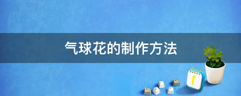 气球花的制作方法（气球花怎么做花样简单）