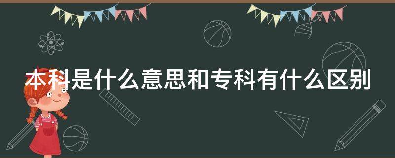 本科是什么意思和专科有什么区别（本科是什么意思专科是什么意思）