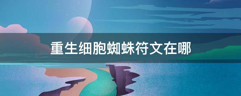 重生细胞蜘蛛符文在哪 死亡细胞里的蜘蛛符文在哪