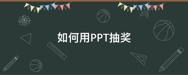 如何用PPT抽奖（用ppt抽奖怎么弄）