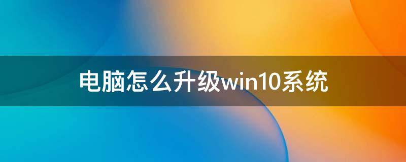 电脑怎么升级win10系统（win7电脑怎么升级win10系统）