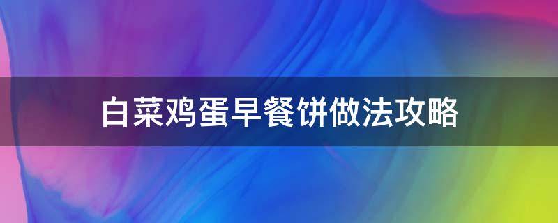 白菜鸡蛋早餐饼做法攻略 白菜鸡蛋煎饼的做法大全