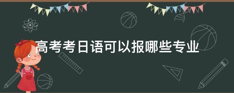 高考考日语可以报哪些专业 日语参加高考可以报考哪些专业