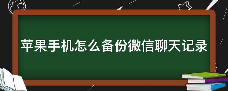 苹果手机怎么备份微信聊天记录 苹果手机怎么备份微信聊天记录到icloud