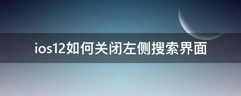 ios12如何关闭左侧搜索界面 ios14如何关闭左侧搜索界面