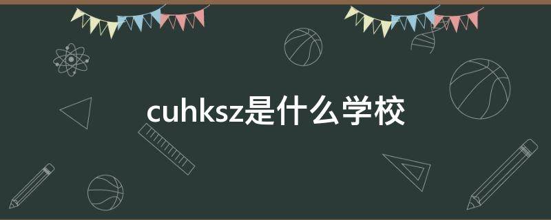 cuhksz是什么学校（cusz是哪个学校）