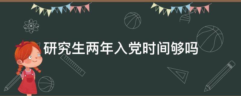 研究生两年入党时间够吗 研究生两年内能入党吗