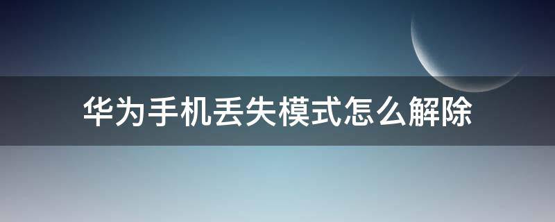 华为手机丢失模式怎么解除（华为手机丢失模式怎么解除声音）