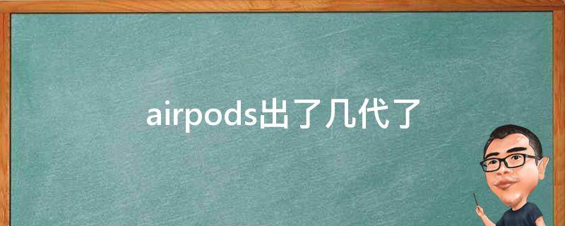 airpods出了几代了（airpods出来几代了）