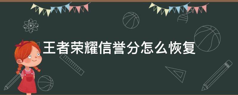 王者荣耀信誉分怎么恢复 王者荣耀信誉分怎么恢复 几点开始