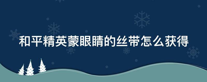 和平精英蒙眼睛的丝带怎么获得 和平精英蒙眼红丝带