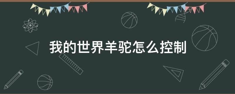 我的世界羊驼怎么控制 我的世界羊驼怎么控制方向视频