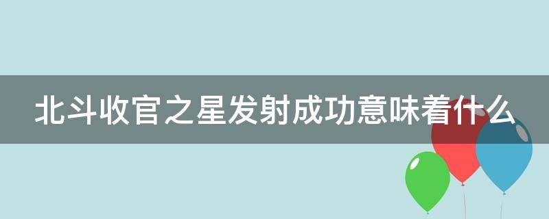 北斗收官之星发射成功意味着什么（北斗系统在其收官星发射后成功布阵太空）