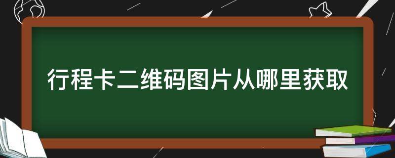 行程卡二维码图片从哪里获取 行程码图片二维码在哪里弄