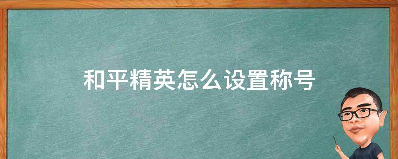 和平精英怎么设置称号 和平精英在哪设置称号