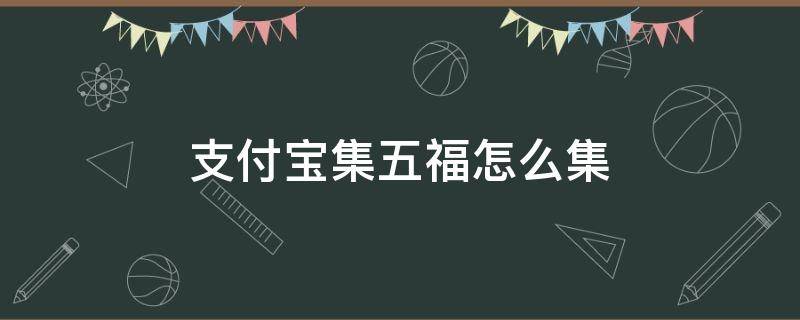 支付宝集五福怎么集（支付宝集五福怎么集的）