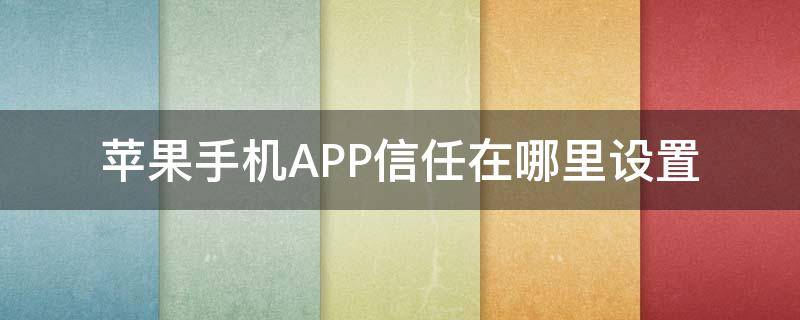 苹果手机APP信任在哪里设置 苹果手机信任app在哪里设置