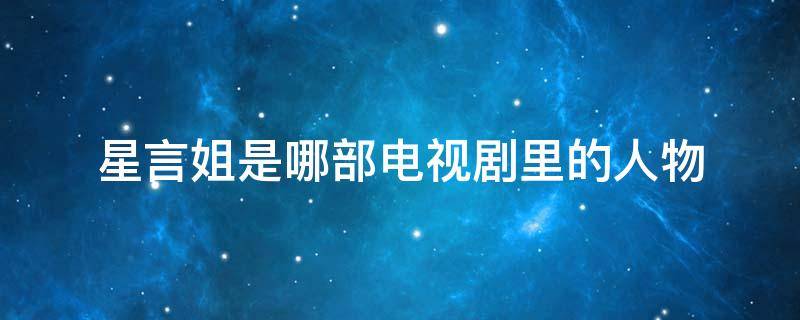 星言姐是哪部电视剧里的人物（电视剧演员名字星言姐）