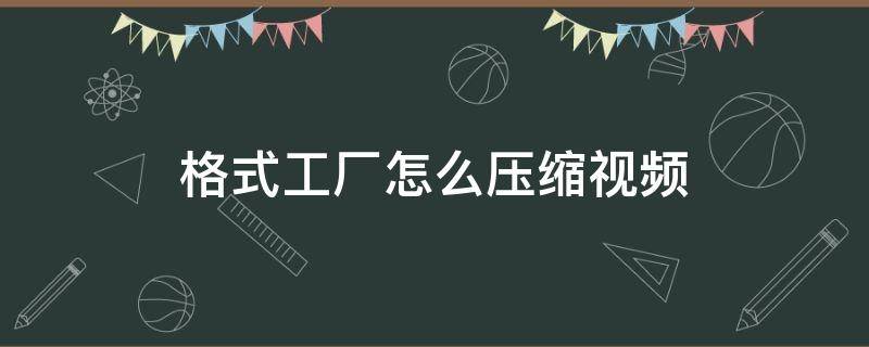 格式工厂怎么压缩视频（格式工厂怎么压缩视频到500m以内）