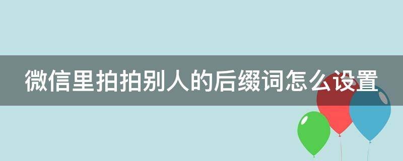 微信里拍拍别人的后缀词怎么设置 微信里拍拍别人的后缀词怎么设置出来