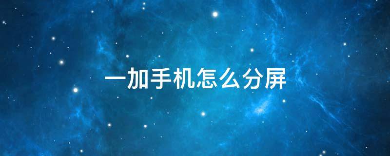 一加手机怎么分屏 一加手机怎么分屏一半一半