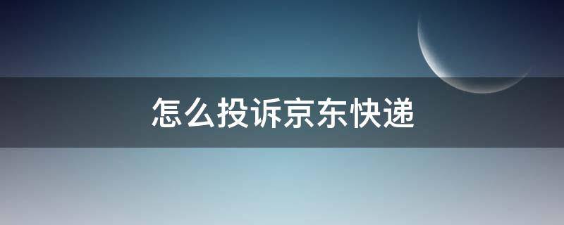 怎么投诉京东快递 怎么投诉京东快递,把我货给弄丢了