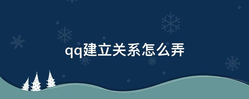 qq建立关系怎么弄 QQ咋建立关系