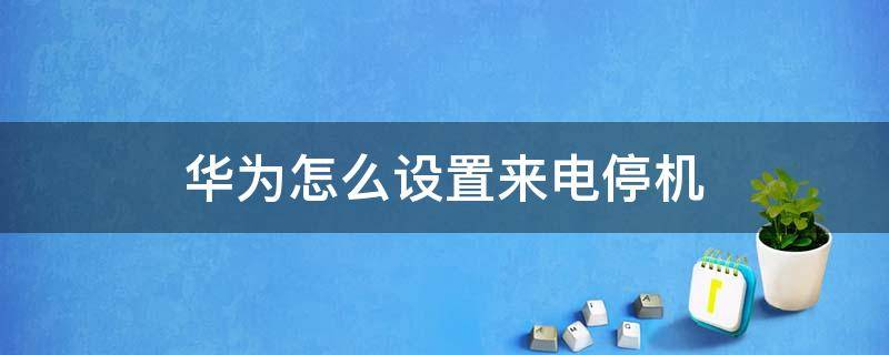 华为怎么设置来电停机 华为怎么设置拨打电话已停机