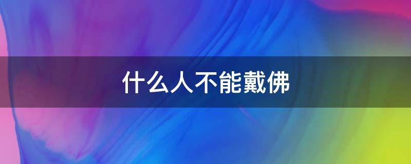 什么人不能戴佛 什么人不能戴佛头