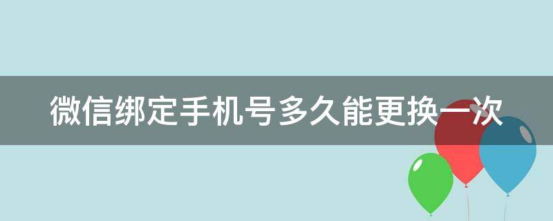 微信绑定手机号多久能更换一次 微信绑定手机号多久能更换一次号码