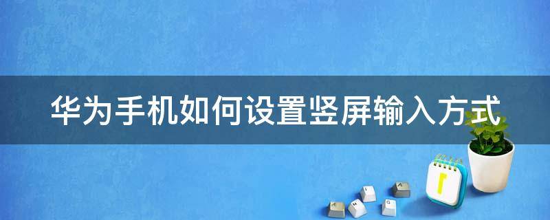 华为手机如何设置竖屏输入方式 华为手机如何设置竖屏输入方式锁屏