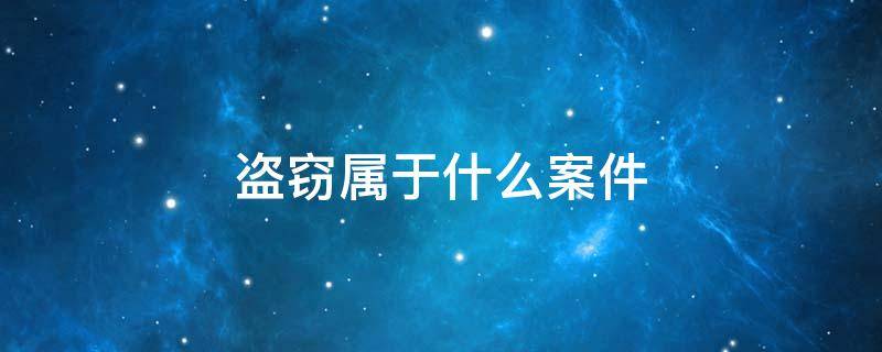 盗窃属于什么案件 诈骗盗窃属于什么案件