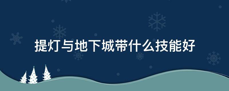 提灯与地下城带什么技能好 提灯与地下城带哪四个技能