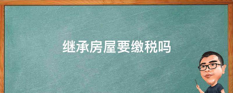 继承房屋要缴税吗 继承房屋需要交的税