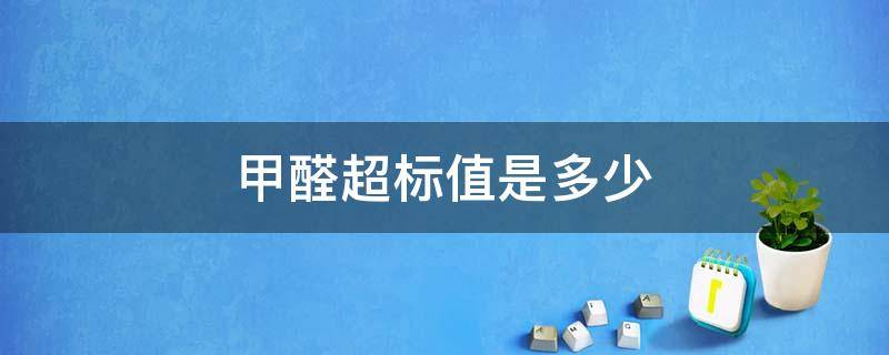 甲醛超标值是多少（甲醛超标值是多少tvoc）