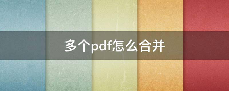 多个pdf怎么合并（多个pdf怎么合并成一个pdf免费版）