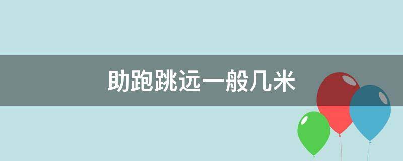 助跑跳远一般几米（初中助跑跳远一般几米）