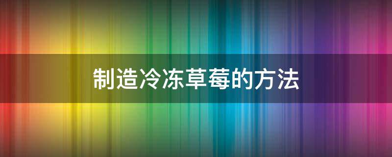 制造冷冻草莓的方法 冰冻草莓制作方法