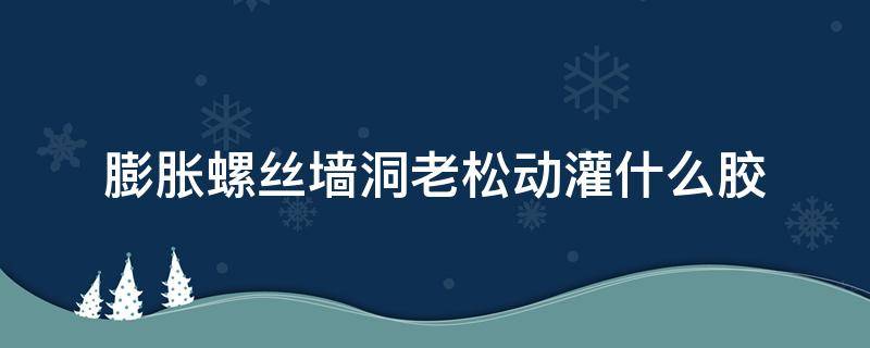 膨胀螺丝墙洞老松动灌什么胶 膨胀螺丝墙洞老松动灌什么胶水好