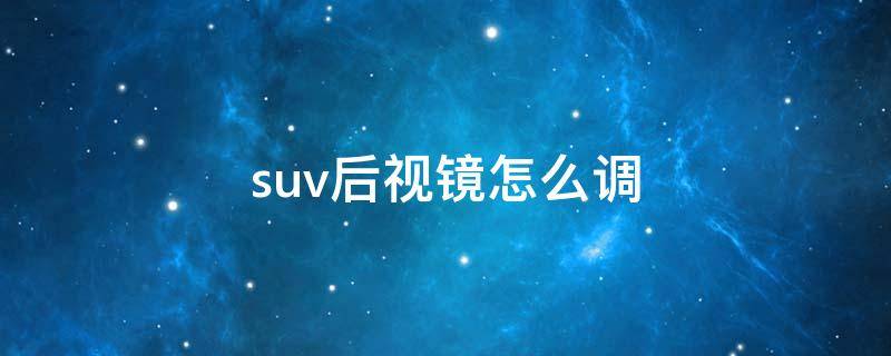 suv后视镜怎么调（suv后视镜怎么调最好图解）