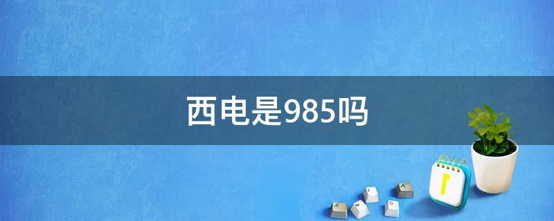 西电是985吗 西电有985的实力吗