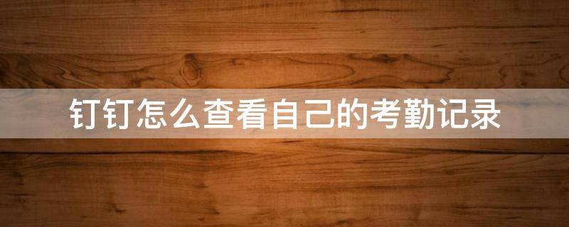 钉钉怎么查看自己的考勤记录 钉钉上查考勤记录怎么查