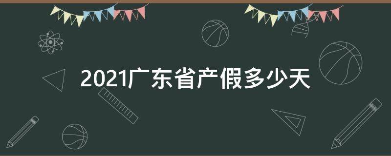 2021广东省产假多少天 广东孕妇产假多少天2021年