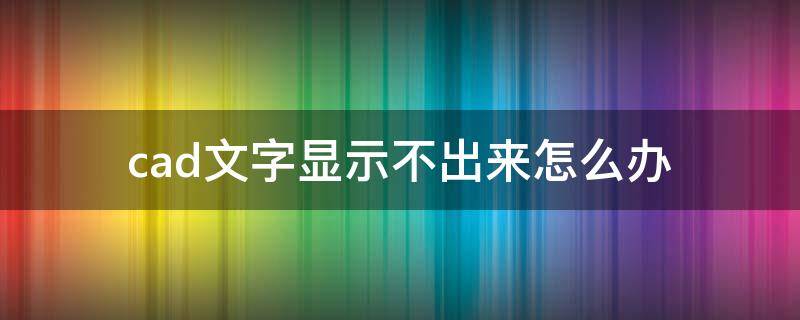 cad文字显示不出来怎么办 cad里显示不出来文字怎么办