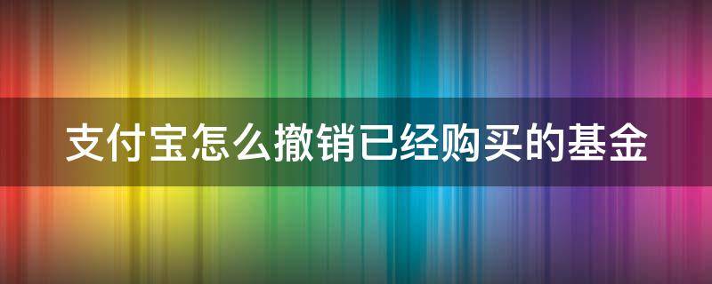 支付宝怎么撤销已经购买的基金（支付宝怎么撤销已经购买的基金记录）