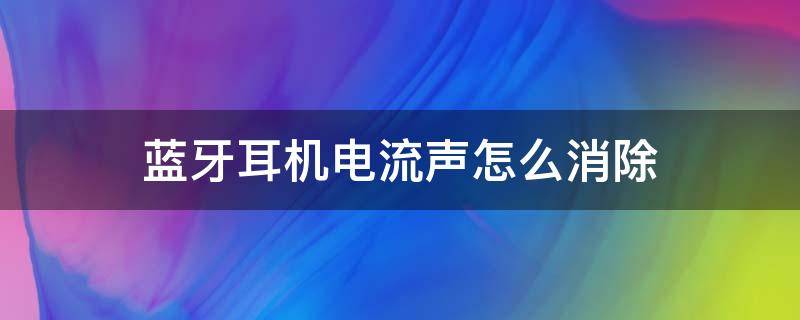 蓝牙耳机电流声怎么消除 小米蓝牙耳机电流声怎么消除